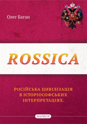 Олег Баган: "R O S S I C A: російська цивілізація в історіософських інтерпретаціях". 